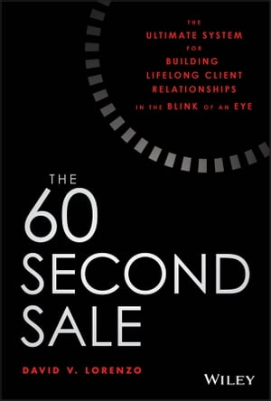 The 60 Second Sale The Ultimate System for Building Lifelong Client Relationships in the Blink of an Eye【電子書籍】[ David V. Lorenzo ]