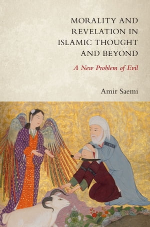 Morality and Revelation in Islamic Thought and Beyond A New Problem of Evil【電子書籍】 Amir Saemi