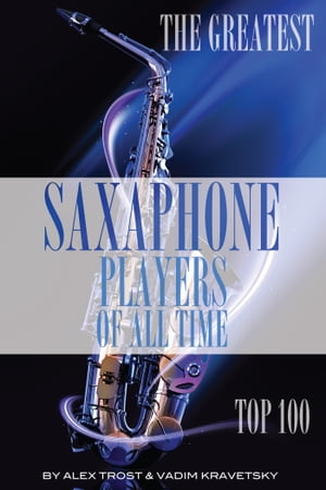 The Greatest Saxophone Players of All Time: Top 100【電子書籍】[ alex trostanetskiy ]