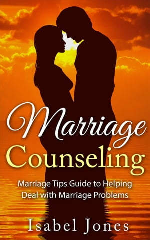 Marriage Counseling: Marriage Tips Guide to Helping Deal With Marriage Problems【電子書籍】[ Isabel Jones ]