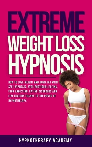 Extreme Weight Loss Hypnosis: How to Lose Weight and Burn Fat With Self Hypnosis. Stop Emotional Eating, Food Addiction, Eating Disorders and Live Healthy Thanks to the Power of Hypnotherapy.