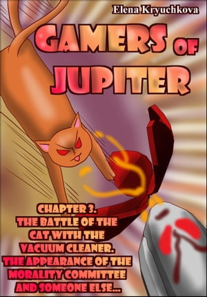 Gamers of Jupiter. Chapter 3. The Battle of the Cat with the Vacuum Cleaner. The Appearance of the Morality Committee and Someone Else...