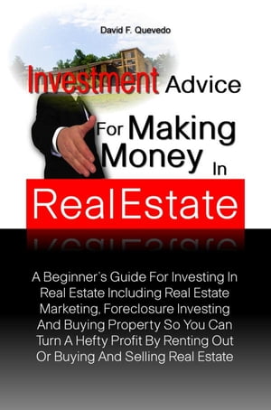Investment Advice For Making Money In Real Estate A Beginner?s Guide For Investing In Real Estate Including Real Estate Marketing, Foreclosure Investing And Buying Property So You Can Turn A Hefty Profit By Renting Out Or Buying And Sell【電子書籍】