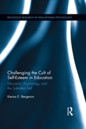 Challenging the Cult of Self-Esteem in Education Education, Psychology, and the Subaltern Self【電子書籍】 Kenzo Bergeron