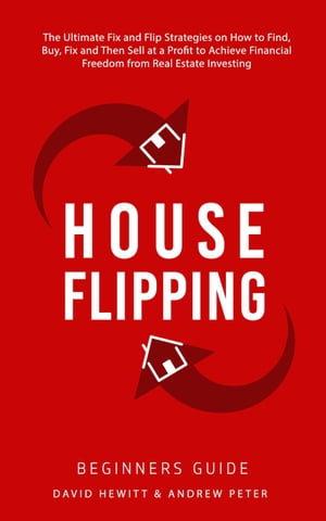 House Flipping - Beginners Guide: The Ultimate Fix and Flip Strategies on How to Find, Buy, Fix, and Then Sell at a Profit to Achieve Financial Freedom from Real Estate Investing