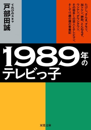 1989年のテレビっ子 たけし、さんま、タモリ、加トケン、紳助、とんねるず、ウンナン、ダウンタウン、その他多くの芸人とテレビマン、そして11歳の僕の青春記