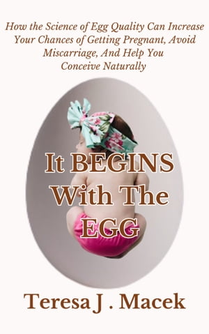 It All Begins With The Egg: How the Science of Egg Quality Can Increase Your Chances of Getting Pregnant, Avoid Miscarriage, And Help You Conceive Naturally【電子書籍】[ Deborah Oseni ]
