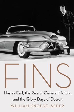 Fins Harley Earl, the Rise of General Motors, and the Glory Days of Detroit【電子書籍】[ William Knoedelseder ]