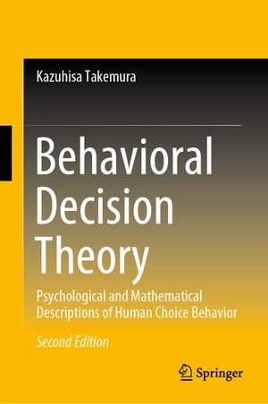 Behavioral Decision Theory Psychological and Mathematical Descriptions of Human Choice Behavior【電子書籍】 Kazuhisa Takemura