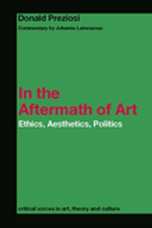 In the Aftermath of Art Ethics, Aesthetics, Politics【電子書籍】[ Donald Preziosi ]