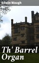 Th' Barrel Organ【電子書籍】[ Edwin Waugh 