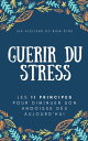 Gu?rir du stress Les 11 principes pour diminuer son angoisse d?s aujourd'hui