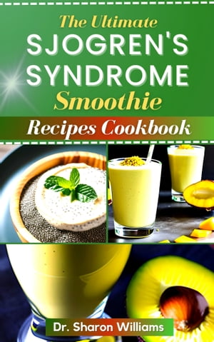 THE ULTIMATE SJOGREN 039 S SYNDROME SMOOTHIE RECIPES COOKBOOK 70 Delicious Smoothie with Juicing Recipes To Reverse Inflammation, Manage and Preventing Sjogren 039 s【電子書籍】 Dr Sharon Williams