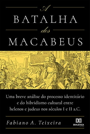 A Batalha dos Macabeus uma breve an?lise do processo identit?rio e do hibridismo cultural entre helenos e judeus nos s?culos I e II a.C【電子書籍】[ Fabiano A. Teixeira ]