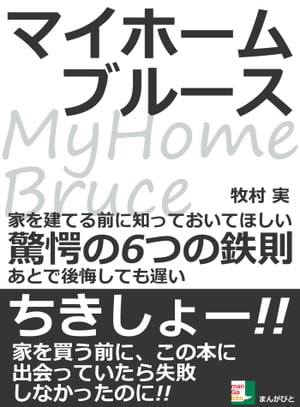 マイホームブルース。家を建てる前に知っておいてほしい驚愕の6つの鉄則。あとで後悔しても遅い。【電子書籍】[ 牧村実 ]