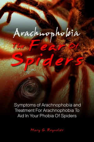 Arachnophobia, The Fear Of Spiders Symptoms of Arachnophobia and Treatment For Arachnophobia To Aid In Your Phobia Of SpidersŻҽҡ[ Mary G. Reynolds ]