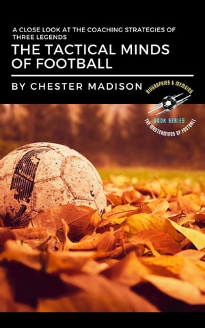 The Tactical Minds of Football: A Close Look at the Coaching Strategies of Three Legends The Masterminds of Football: Biographies & Memoirs, #1【電子書籍】[ Chester Madison ]