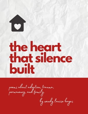 Heart That Silence Built E-Book Poems about adoption, trauma, permanency and family.【電子書籍】[ Wendy Hayes ]