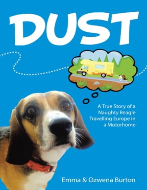 Dust: A True Story of a Naughty Beagle Travelling Europe In a Motorhome【電子書籍】[ Emma Burton ]