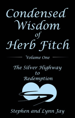 Condensed Wisdom of Herb Fitch Volume One The Silver Highway to Redemption【電子書籍】[ Stephen ..