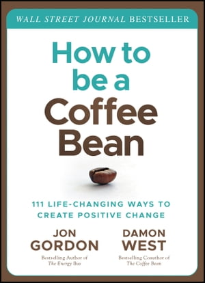 How to be a Coffee Bean 111 Life-Changing Ways to Create Positive Change【電子書籍】[ Jon Gordon ]