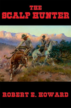 The Scalp Hunter【電子書籍】[ Robert E. Howard ]