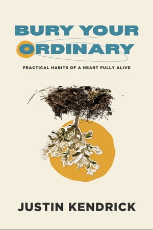 Bury Your Ordinary Practical Habits of a Heart Fully Alive【電子書籍】[ Justin Kendrick ]