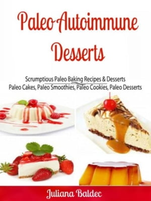 Paleo Autoimmune Desserts: Scrumptious Paleo Baking Recipes & Desserts Paleo Cakes, Paleo Smoothies, Paleo Cookies, Paleo Desserts【電子書籍】[ Ginger Wood ]