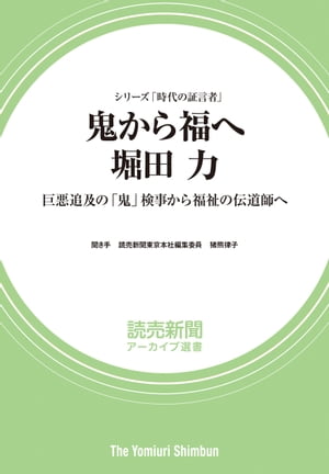 シリーズ「時代の証言者」　鬼から福へ　堀田 力　巨悪追及の「鬼」検事から福祉の伝道師へ　（読売新聞アーカイブ選書）