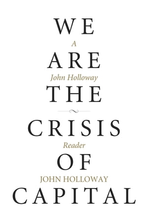 We Are the Crisis of Capital A John Holloway Reader【電子書籍】 John Holloway