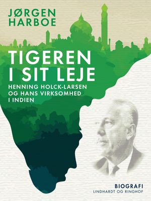 Tigeren i sit leje. Henning Holck-Larsen og hans virksomhed i Indien