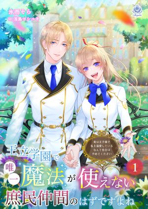 王立学園で唯一魔法が使えない庶民仲間のはずですよね〜実は王子様で私を溺愛しているなんて告白はやめてください〜 1