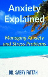 Anxiety Explained: Managing Anxiety and Stress Problems【電子書籍】[ Sabry Fattah ]