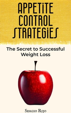 Appetite Control Strategies: The Secret to Successful Weight Loss【電子書籍】 SERGIO RIJO