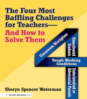 Four Most Baffling Challenges for Teachers and How to Solve Them, The Classroom Discipline, Unmotivated Students, Underinvolved or Adversarial Parents, and Tough Working Conditions【電子書籍】[ Sheryn Spencer-Waterman ]