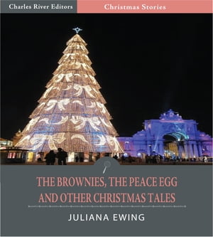 The Brownies, The Peace Egg, and Other Christmas Tales (Illustrated Edition)