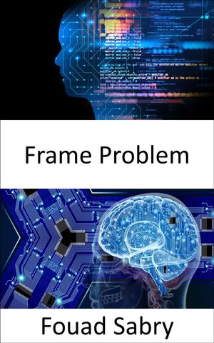 Frame Problem Fundamentals and Applications【電子書籍】[ Fouad Sabry ]