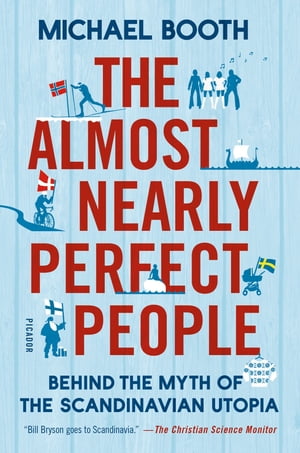 The Almost Nearly Perfect People Behind the Myth of the Scandinavian Utopia【電子書籍】 Michael Booth