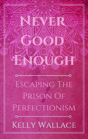 Never Good Enough - Escaping The Prison Of Perfectionism