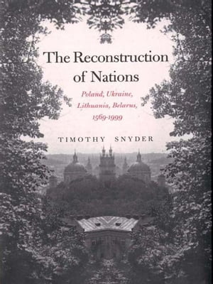 The Reconstruction of Nations: Poland, Ukraine, Lithuania, Belarus, 1569�1999