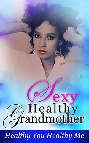 Sexy Healthy Grandmother, Healthy You Healthy Me【電子書籍】[ London Renee ]