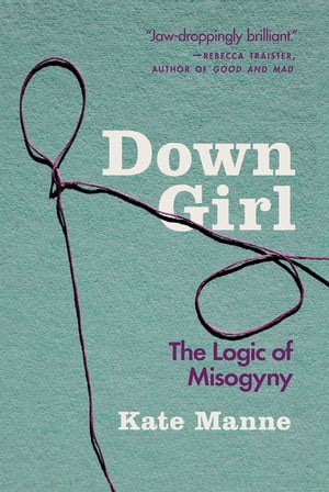 楽天楽天Kobo電子書籍ストアDown Girl The Logic of Misogyny【電子書籍】[ Kate Manne ]