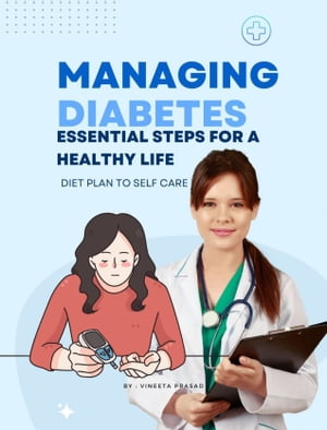 Managing Diabetes : Essential Steps for a Healthy Life, Diet Plan to Self Care
