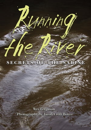 Running the River Secrets of the Sabine【電子書籍】[ Wes Ferguson ]
