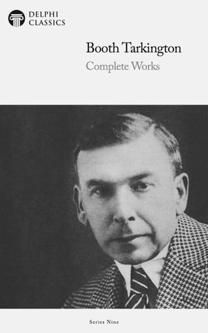 Delphi Complete Works of Booth Tarkington (Illustrated)