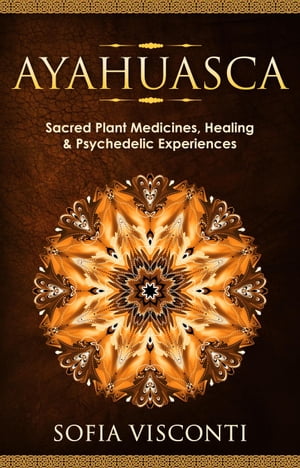 Ayahuasca: Sacred Plant Medicines, Healing & Psychedelic Experiences