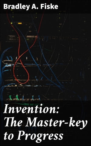 Invention: The Master-key to Progress【電子書籍】[ Bradley A. Fiske ]