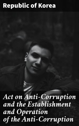 Act on Anti-Corruption and the Establishment and Operation of the Anti-Corruption Civil Rights Commission of the Republic of Korea