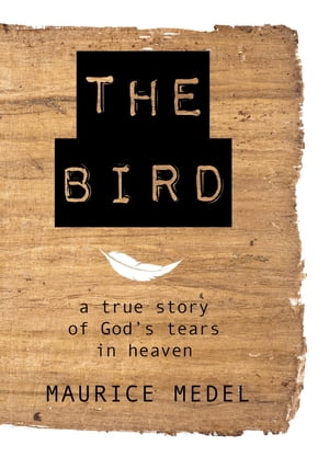 The Bird The True Story of God's tears in Heaven【電子書籍】[ Maurice Medel ]