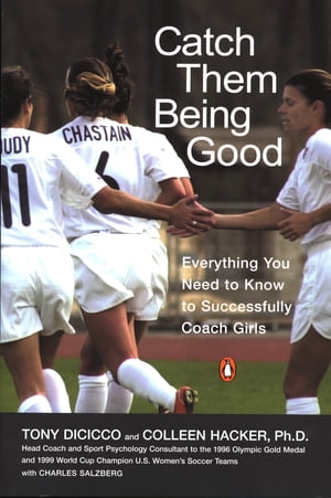 Catch Them Being Good Everything You Need to Know to Successfully Coach Girls【電子書籍】 Tony Dicicco